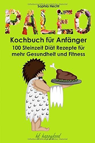 Paleo Kochbuch für Anfänger: 100 Steinzeit Diät Rezepte für mehr Gesundheit und Fitness