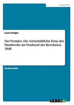 Der Vormärz. Die wirtschaftliche Krise des Handwerks am Vorabend der Revolution 1848