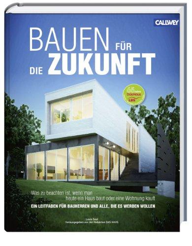 Bauen für die Zukunft: Was zu beachten ist, wenn man heute ein Haus baut oder eine Wohnung kauft. Ein Leitfaden für Bauherren und alle, die es werden wollen