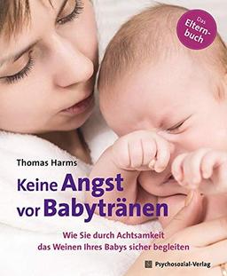 Keine Angst vor Babytränen: Wie Sie durch Achtsamkeit das Weinen Ihres Babys sicher begleiten. Das Elternbuch (Neue Wege für Eltern und Kind)