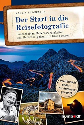 Der Start in die Reisefotografie: Landschaften, Sehenswürdigkeiten und Menschen gekonnt in Szene setzen, Verständlich erklärt - für Anfänger geeignet