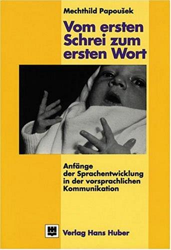 Vom ersten Schrei zum ersten Wort. Anfänge der Sprachentwicklung in der vorsprachlichen Kommunikation