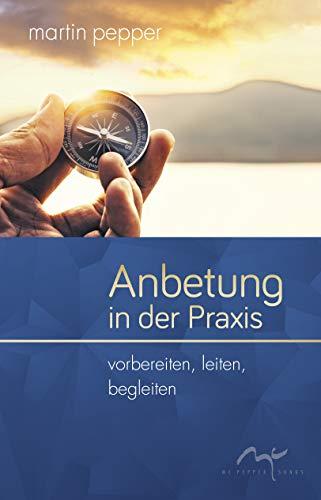 Anbetung in der Praxis: Vorbereiten, leiten, begleiten.