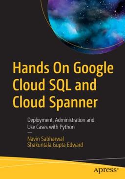 Hands On Google Cloud SQL and Cloud Spanner: Deployment, Administration and Use Cases with Python