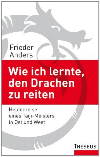 Wie ich lernte, den Drachen zu reiten: Heldenreise eines Taiji-Meisters in Ost und West