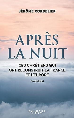 Après la nuit : ces chrétiens qui ont reconstruit la France et l'Europe : 1945-1954