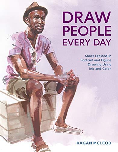 Draw People Every Day: Short Lessons in Portrait and Figure Drawing Using Ink and Color