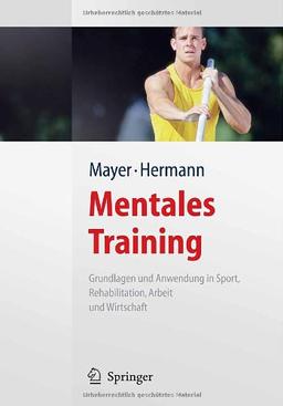 Mentales Training: Grundlagen und Anwendung in Sport, Rehabilitation, Arbeit und Wirtschaft