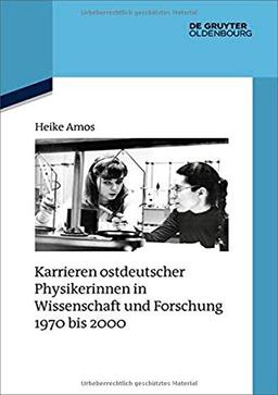 Karrieren ostdeutscher Physikerinnen in Wissenschaft und Forschung 1970 bis 2000 (Quellen und Darstellungen zur Zeitgeschichte, Band 124)