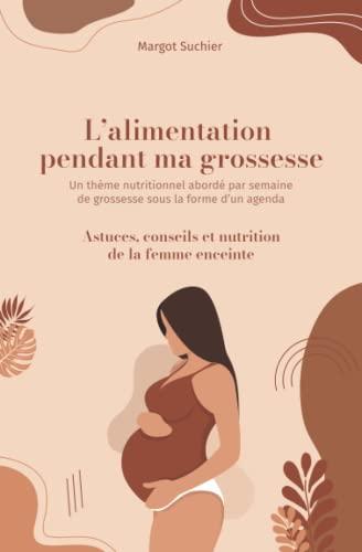 L'alimentation pendant ma grossesse: Un thème nutritionnel abordé par semaine de grossesse sous la forme d'un agenda