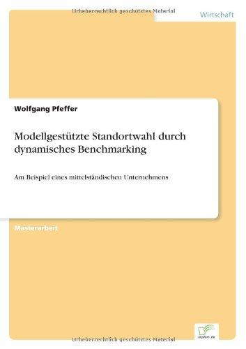 Modellgestützte Standortwahl durch dynamisches Benchmarking: Am Beispiel eines mittelständischen Unternehmens