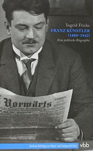 Franz Künstler (1888-1942): Eine politische Biographie (Berliner Beiträge zur Ideen- und Zeitgeschichte)