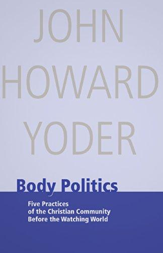 Body Politics: Five Practices of the Christian Community Before the Watching World (John Howard Yoder)