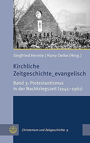 Kirchliche Zeitgeschichte_evangelisch: Band 3: Protestantismus in der Nachkriegszeit (1945–1961) (Christentum und Zeitgeschichte (CuZ), 9, Band 3)