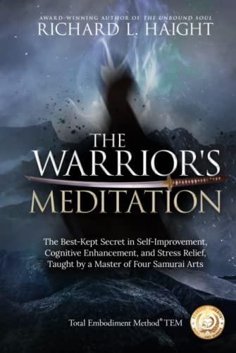 The Warrior's Meditation: The Best-Kept Secret in Self-Improvement, Cognitive Enhancement, and Stress Relief, Taught by a Master of Four Samurai Arts (Total Embodiment Method TEM)