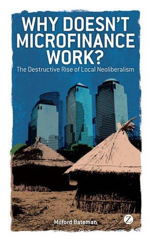 Why Doesn't Microfinance Work?: The Destructive Rise of Local Neoliberalism