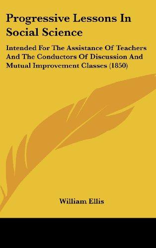 Progressive Lessons In Social Science: Intended For The Assistance Of Teachers And The Conductors Of Discussion And Mutual Improvement Classes (1850)