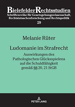 Ludomanie im Strafrecht: Auswirkungen des Pathologischen Glücksspielens auf die Schuldfähigkeit gemäß §§ 20, 21 StGB (Bielefelder Rechtsstudien, Band 29)