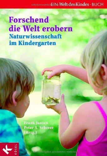 Forschend die Welt erobern. Naturwissenschaft im Kindergarten: Ein Welt des Kindes-Buch. Mit Beiträgen von Diana Güntner, Almut Reidelhuber und Christine Väterlein