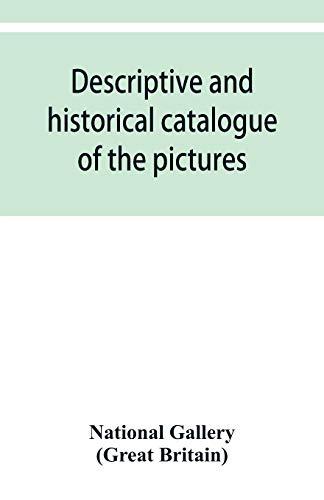 Descriptive and historical catalogue of the pictures in The National Gallery; with Biographical notices of the Deceased painters; British and Modern Schools