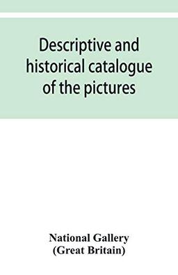 Descriptive and historical catalogue of the pictures in The National Gallery; with Biographical notices of the Deceased painters; British and Modern Schools