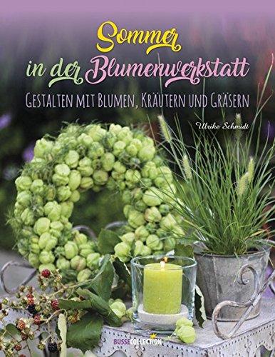 Sommer in der Blumenwerkstatt: Gestalten mit Blumen, Kräutern und Gräsern