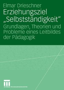 Erziehungsziel "Selbstständigkeit": Grundlagen, Theorien und Probleme eines Leitbildes der Pädagogik (German Edition)