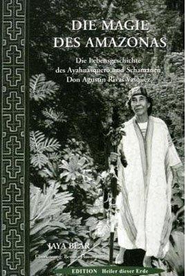 Die Magie des Amazonas: Die Lebensgeschichte des Ayahuasquero und Schamanen Don Agustin Rivas Vasquez