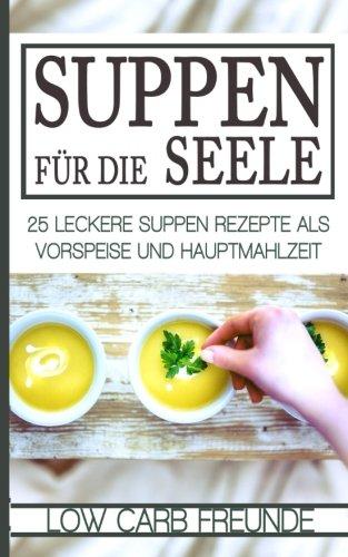 Suppen für die Seele: 25 leckere Suppen Rezepte als Vorspeise und Hauptmahlzeit