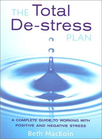 The Total De-Stress Plan: The Complete Guide to Working With Positive and Negative Stress: The Complete Guide to Working with Positive Stress and Controlling Negative Stress