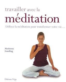 Travailler avec la méditation : utilisez la méditation pour transformer votre vie...