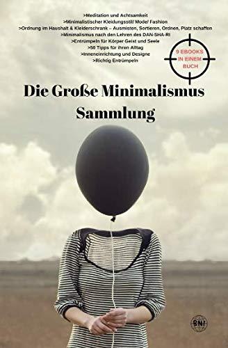 Die Große Minimalismus Sammlung - Meditation und Achtsamkeit, Kleidunsstil, Ordnung im Haushalt und Kleiderschrank, entrümpeln, ausmisten, ordnen, ... Alltags Tipps, Inneneinrichtung und Designe