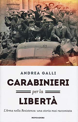 Carabinieri per la libertà. L'Arma nella Resistenza: una storia mai raccontata (Saggi)