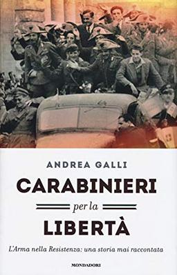 Carabinieri per la libertà. L'Arma nella Resistenza: una storia mai raccontata (Saggi)