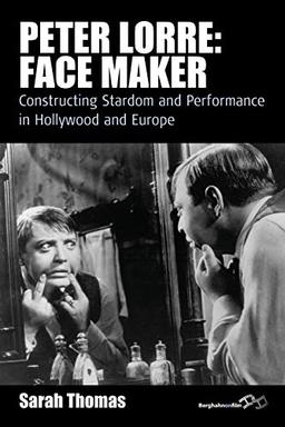 Peter Lorre: Face Maker: Constructing Stardom and Performance in Hollywood and Europe (Film Europa: German Cinema in an International Context)