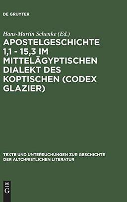 Apostelgeschichte 1,1 - 15,3 im mittelägyptischen Dialekt des Koptischen (Codex Glazier) (Texte und Untersuchungen zur Geschichte der altchristlichen Literatur, 137, Band 137)