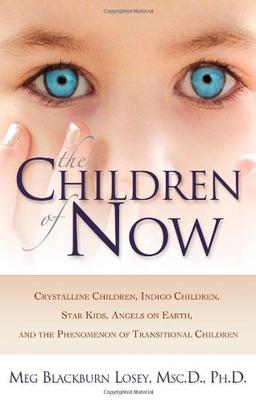 The Children of Now: Crystalline Children, Indigo Children, Star Kids, Angels on Earth, and the Phenomenon of Transitional Children