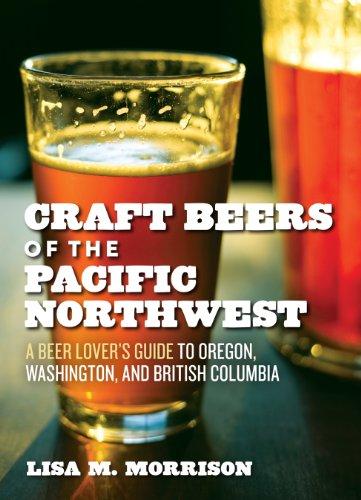 Craft Beers of the Pacific Northwest: A Beer Lover's Guide to Oregon, Washington, and British Columbia