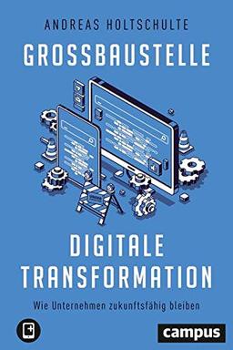 Großbaustelle digitale Transformation: Wie Unternehmen zukunftsfähig bleiben, plus E-Book inside (ePub, mobi oder pdf)