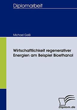 Wirtschaftlichkeit regenerativer Energien am Beispiel Bioethanol (Diplomica)