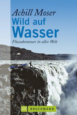 Wild auf Wasser : Flussabenteuer in aller Welt