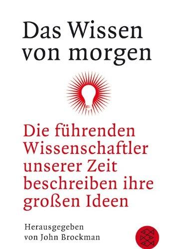 Das Wissen von morgen: Die führenden Wissenschaftler unserer Zeit beschreiben ihre großen Ideen