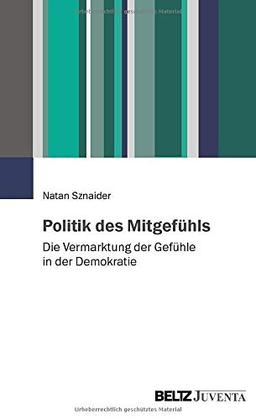 Politik des Mitgefühls: Die Vermarktung der Gefühle in der Demokratie