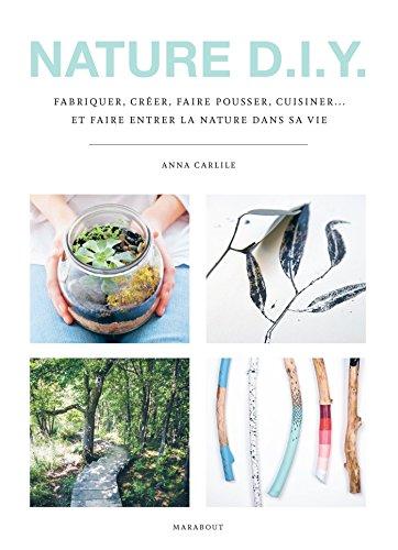 Nature DIY : fabriquer, créer, faire pousser, cuisiner... et faire entrer la nature dans sa vie