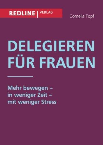 Delegieren für Frauen: Mehr bewegen - in weniger Zeit - mit weniger Stress