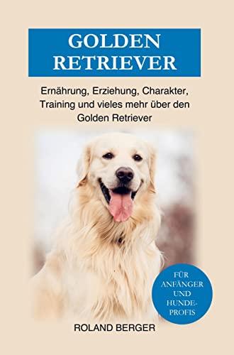 Golden Retriever: Erziehung, Charakter, Training, Ernährung und einiges mehr über den Golden Retriever