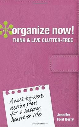 Organize Now! Think and Live Clutter Free: A Week-By-Week Action Plan for a Happier, Healthier Life