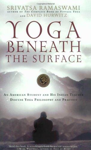 Yoga Beneath the Surface: An American Student and His Indian Teacher Discuss Yoga Philosophy and Practice