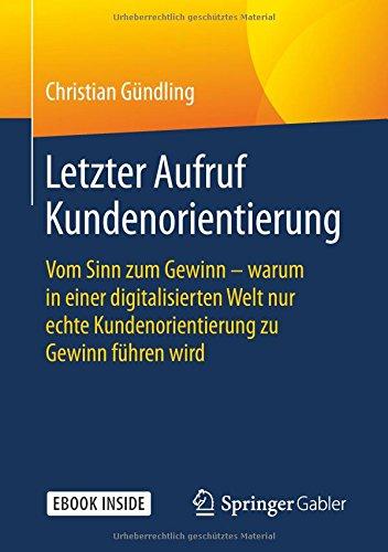 Letzter Aufruf Kundenorientierung: Vom Sinn zum Gewinn - warum in einer digitalisierten Welt nur echte Kundenorientierung zu Gewinn führen wird