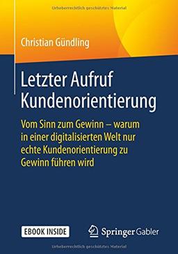 Letzter Aufruf Kundenorientierung: Vom Sinn zum Gewinn - warum in einer digitalisierten Welt nur echte Kundenorientierung zu Gewinn führen wird